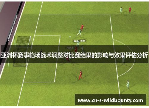 亚洲杯赛事临场战术调整对比赛结果的影响与效果评估分析