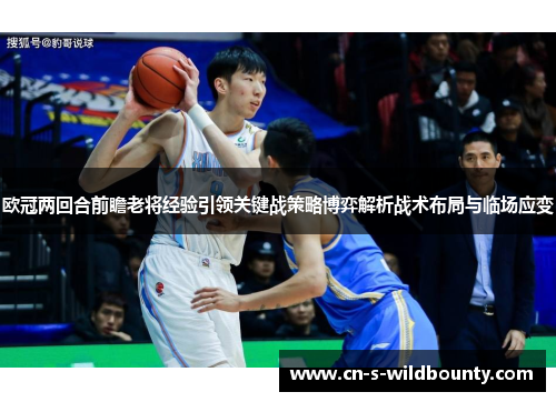欧冠两回合前瞻老将经验引领关键战策略博弈解析战术布局与临场应变