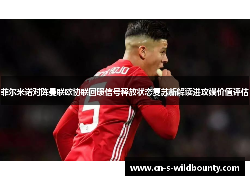 菲尔米诺对阵曼联欧协联回暖信号释放状态复苏新解读进攻端价值评估