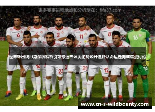 世界杯出线形势深度解析引爆球迷热议舆论持续升温各队命运走向成焦点讨论 世界杯出线形势深度解析引爆球迷热议舆论持续升温各队命运走向成焦点讨论
