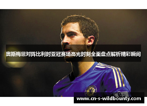奥斯梅恩对阵比利时亚冠赛场高光时刻全面盘点解析精彩瞬间