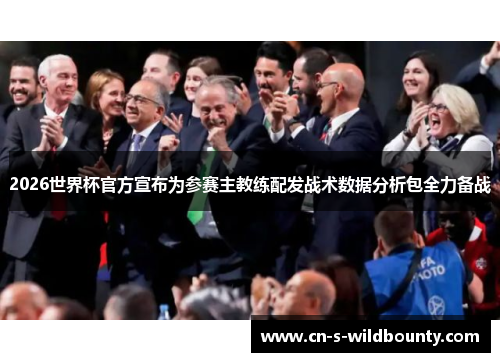 2026世界杯官方宣布为参赛主教练配发战术数据分析包全力备战 2026世界杯官方宣布为参赛主教练配发战术数据分析包全力备战