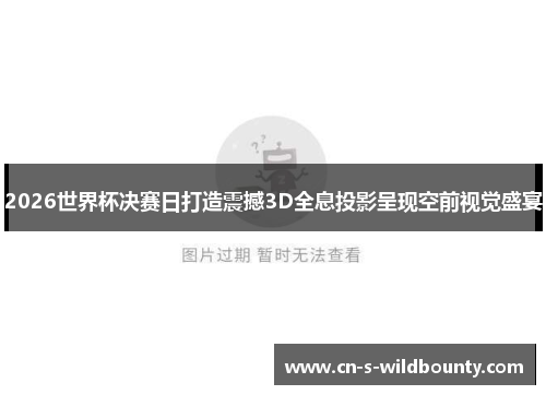2026世界杯决赛日打造震撼3D全息投影呈现空前视觉盛宴 2026世界杯决赛日打造震撼3D全息投影呈现空前视觉盛宴