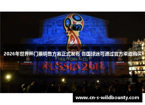 2026年世界杯门票销售方案正式发布 各国球迷可通过官方渠道购买 2026年世界杯门票销售方案正式发布 各国球迷可通过官方渠道购买