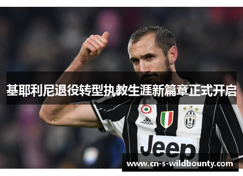 基耶利尼退役转型执教生涯新篇章正式开启