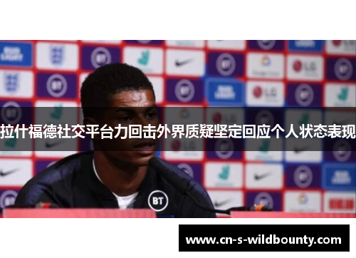 拉什福德社交平台力回击外界质疑坚定回应个人状态表现