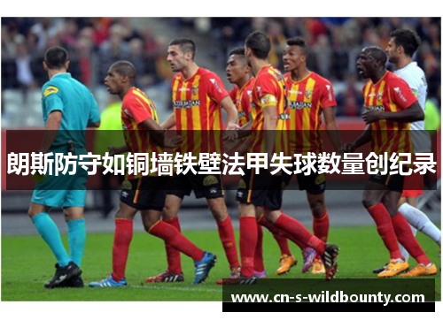朗斯防守如铜墙铁壁法甲失球数量创纪录