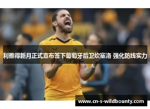 利雅得新月正式宣布签下葡萄牙后卫坎塞洛 强化防线实力 利雅得新月正式宣布签下葡萄牙后卫坎塞洛 强化防线实力