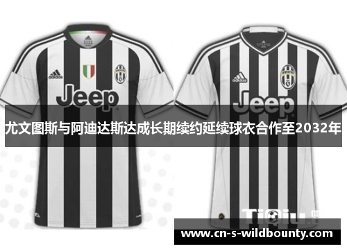 尤文图斯与阿迪达斯达成长期续约延续球衣合作至2032年