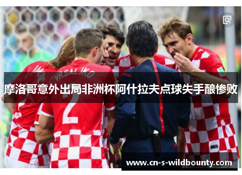 摩洛哥意外出局非洲杯阿什拉夫点球失手酿惨败