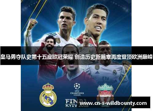 皇马勇夺队史第十五座欧冠荣耀 创造历史新篇章再度登顶欧洲巅峰