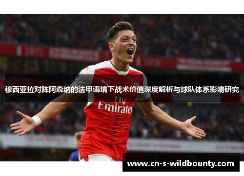 穆西亚拉对阵阿森纳的法甲语境下战术价值深度解析与球队体系影响研究