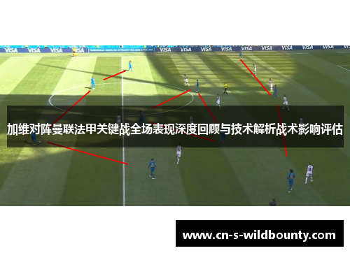 加维对阵曼联法甲关键战全场表现深度回顾与技术解析战术影响评估