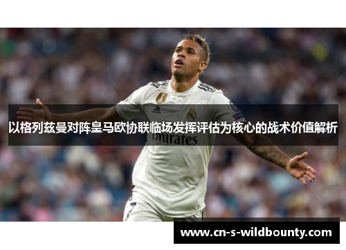 以格列兹曼对阵皇马欧协联临场发挥评估为核心的战术价值解析